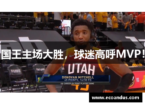 国王主场大胜，球迷高呼MVP！